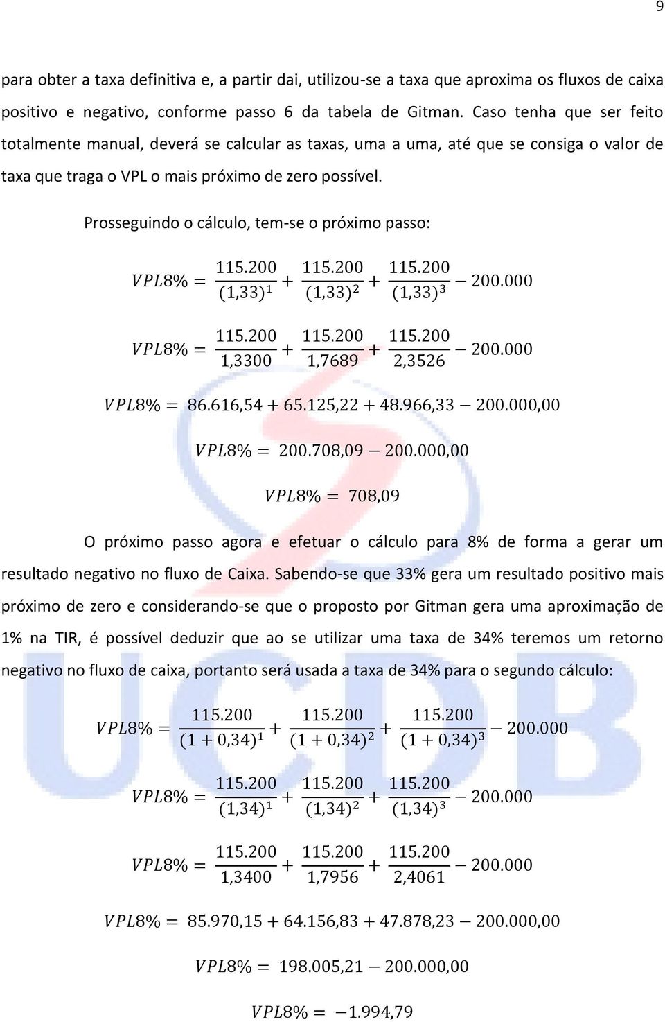 Prosseguindo o cálculo, tem-se o próximo passo: O próximo passo agora e efetuar o cálculo para 8% de forma a gerar um resultado negativo no fluxo de Caixa.