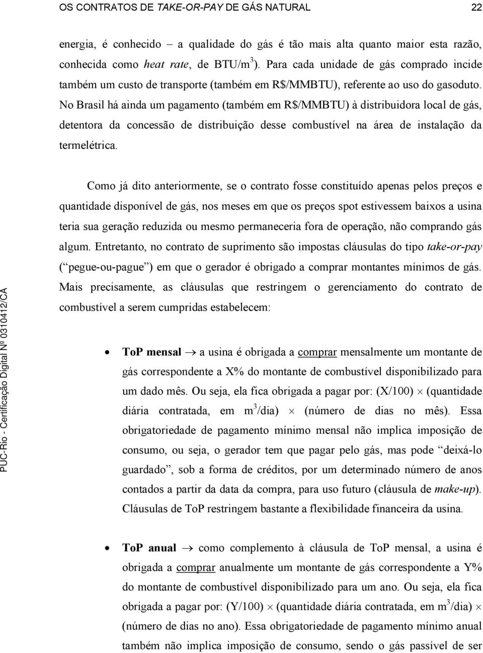 No Brasil há ainda um pagamento (também em R$/MMBTU) à distribuidora local de gás, detentora da concessão de distribuição desse combustível na área de instalação da termelétrica.