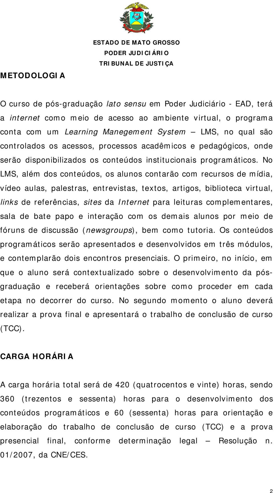 No LMS, além dos conteúdos, os alunos contarão com recursos de mídia, vídeo aulas, palestras, entrevistas, textos, artigos, biblioteca virtual, links de referências, sites da Internet para leituras