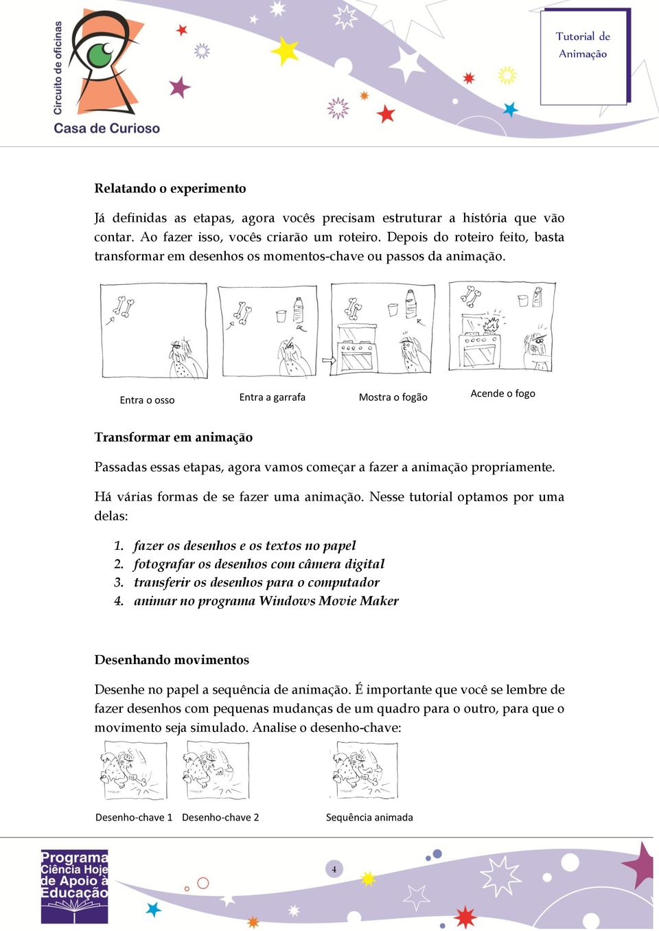 Entra o osso Entra a garrafa Mostra o fogão Acende o fogo Transformar em animação Passadas essas etapas, agora vamos começar a fazer a animação propriamente. Há várias formas de se fazer uma animação.