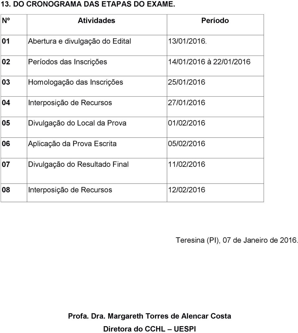 27/01/2016 05 Divulgação do Local da Prova 01/02/2016 06 Aplicação da Prova Escrita 05/02/2016 07 Divulgação do Resultado Final