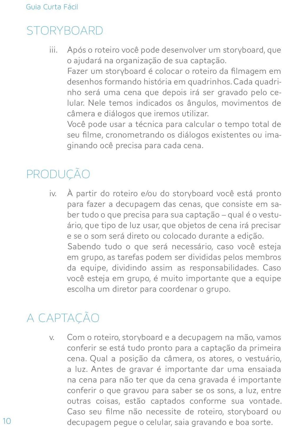 Nele temos indicados os ângulos, movimentos de câmera e diálogos que iremos utilizar.