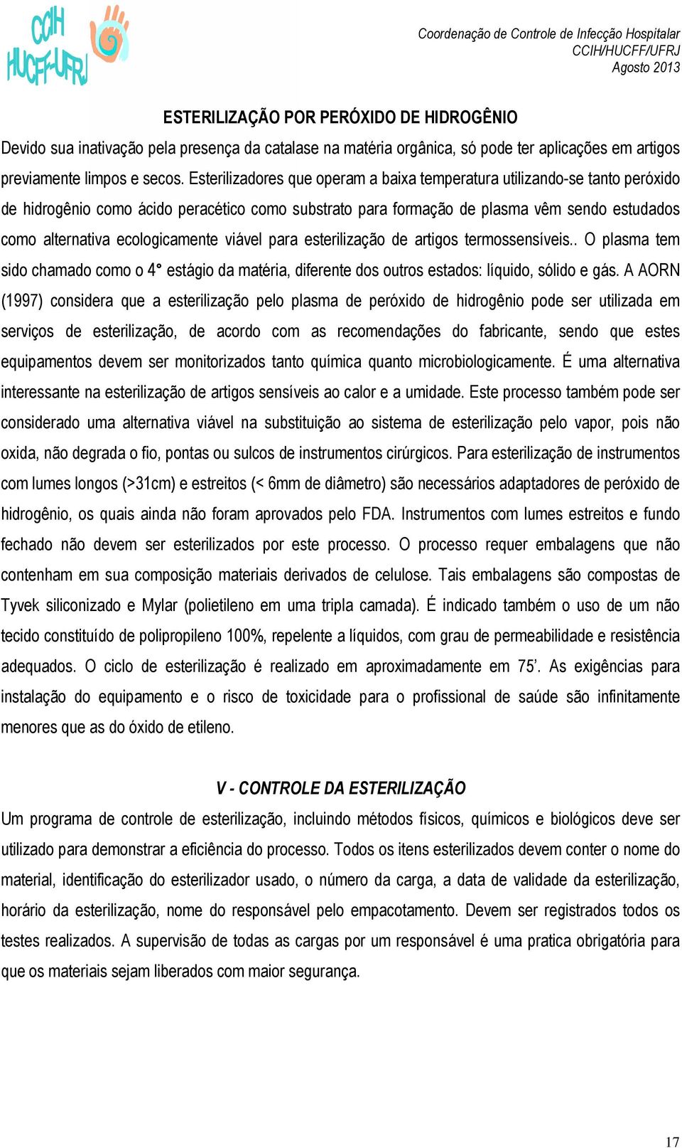 ecologicamente viável para esterilização de artigos termossensíveis.. O plasma tem sido chamado como o 4 estágio da matéria, diferente dos outros estados: líquido, sólido e gás.