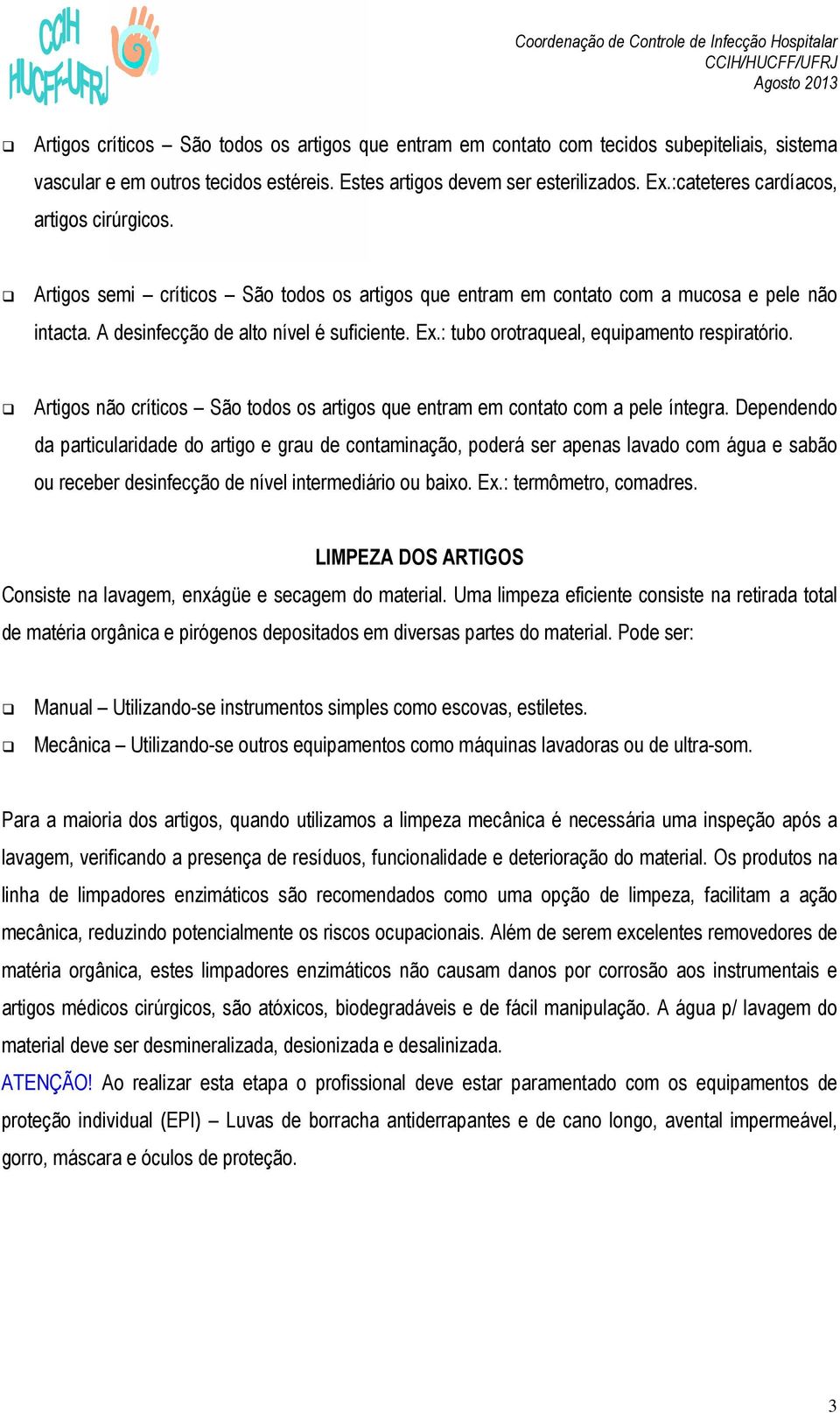 : tubo orotraqueal, equipamento respiratório. Artigos não críticos São todos os artigos que entram em contato com a pele íntegra.