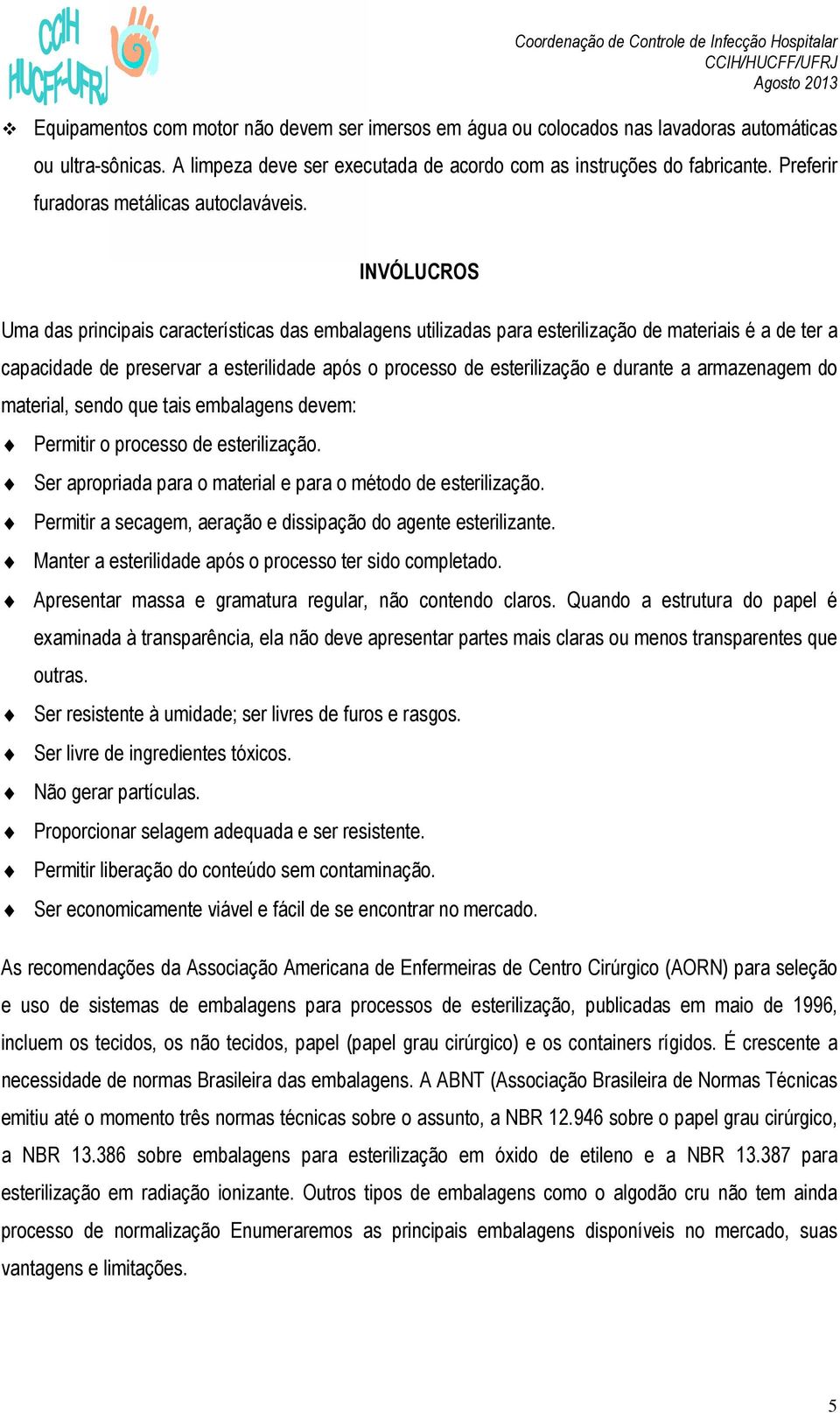 INVÓLUCROS Uma das principais características das embalagens utilizadas para esterilização de materiais é a de ter a capacidade de preservar a esterilidade após o processo de esterilização e durante