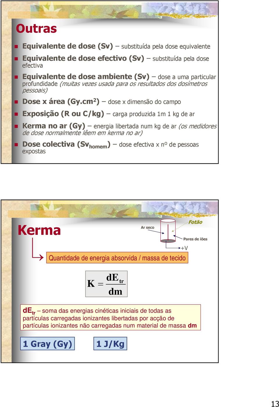 cm 2 ) dose x dimensão do campo Exposição (R ou C/kg) carga produzida 1m 1 kg de ar Kerma no ar (Gy) energia libertada num kg de ar (os medidores de dose normalmente lêem em kerma no ar) Dose