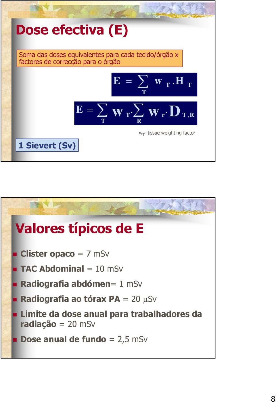 T r T, R T R w T - tissue weighting factor Valores típicos de E Clister opaco = 7 msv TAC Abdominal =