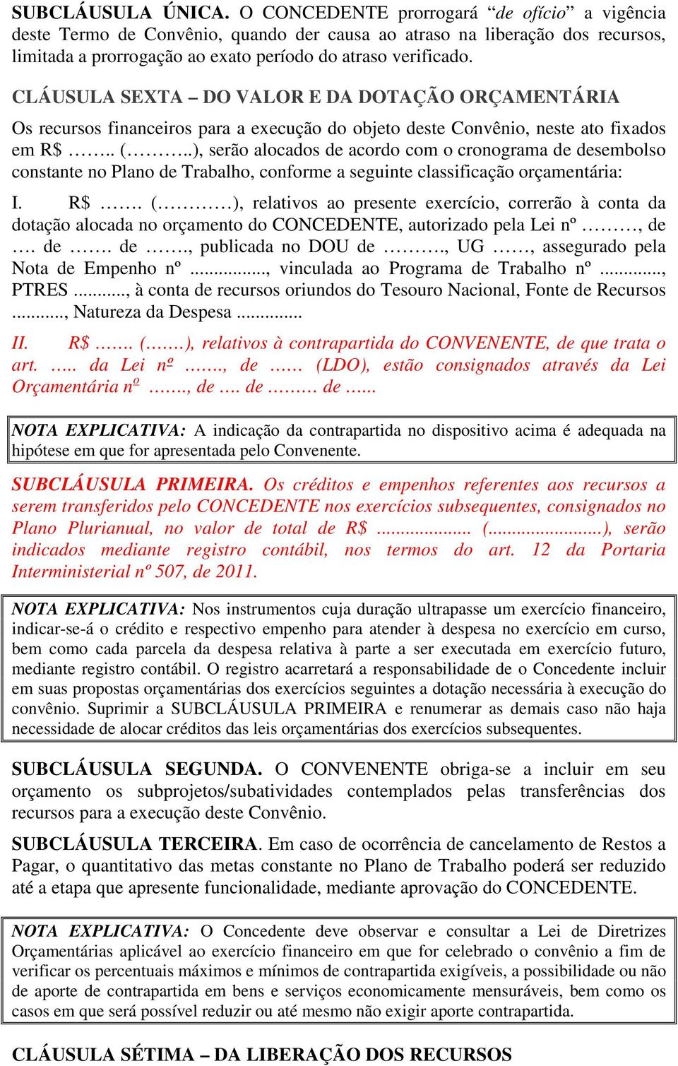 CLÁUSULA SEXTA DO VALOR E DA DOTAÇÃO ORÇAMENTÁRIA Os recursos financeiros para a execução do objeto deste Convênio, neste ato fixados em R$.. (.