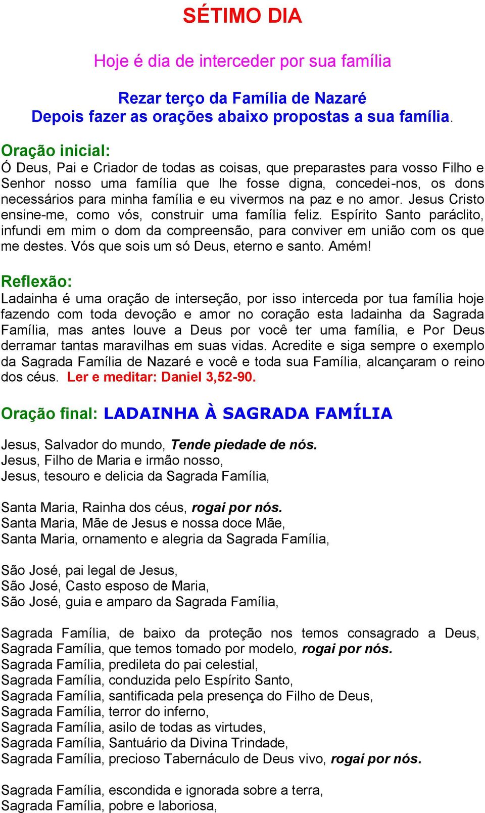 Acredite e siga sempre o exemplo da Sagrada Família de Nazaré e você e toda sua Família, alcançaram o reino dos céus. Ler e meditar: Daniel 3,52-90.