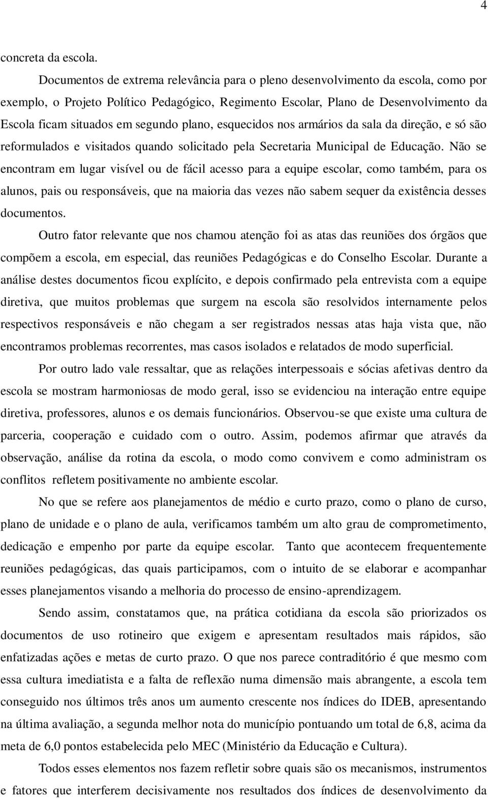 segundo plano, esquecidos nos armários da sala da direção, e só são reformulados e visitados quando solicitado pela Secretaria Municipal de Educação.