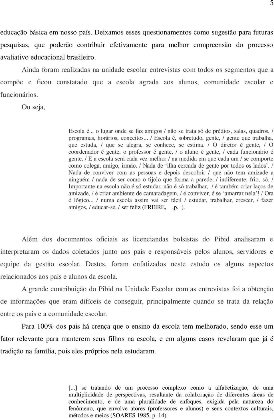 Ainda foram realizadas na unidade escolar entrevistas com todos os segmentos que a compõe e ficou constatado que a escola agrada aos alunos, comunidade escolar e funcionários. Ou seja, Escola é.