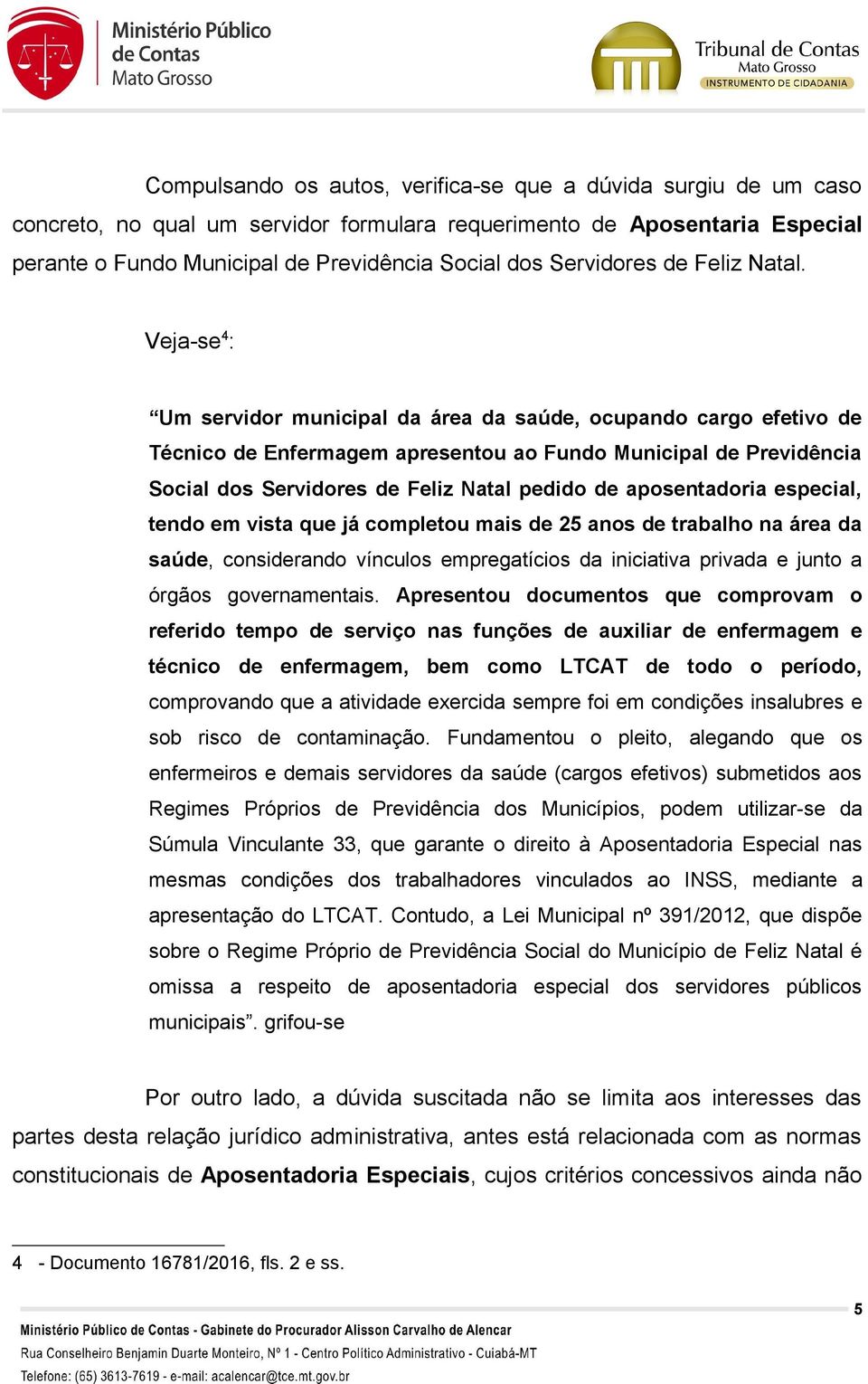 Veja-se 4 : Um servidor municipal da área da saúde, ocupando cargo efetivo de Técnico de Enfermagem apresentou ao Fundo Municipal de Previdência Social dos Servidores de Feliz Natal pedido de