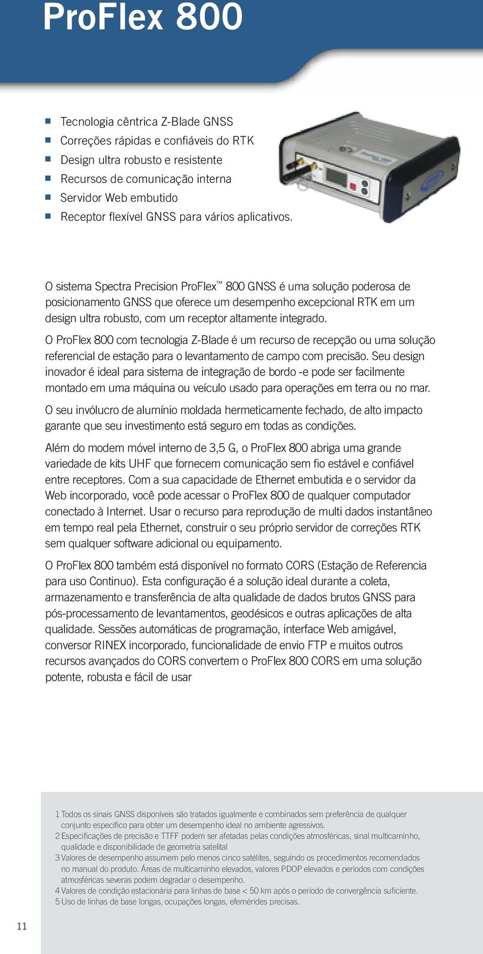 O sistema Spectra Precision ProFlex 800 GNSS é uma solução poderosa de posicionamento GNSS que oferece um desempenho excepcional RTK em um design ultra robusto, com um receptor altamente integrado.