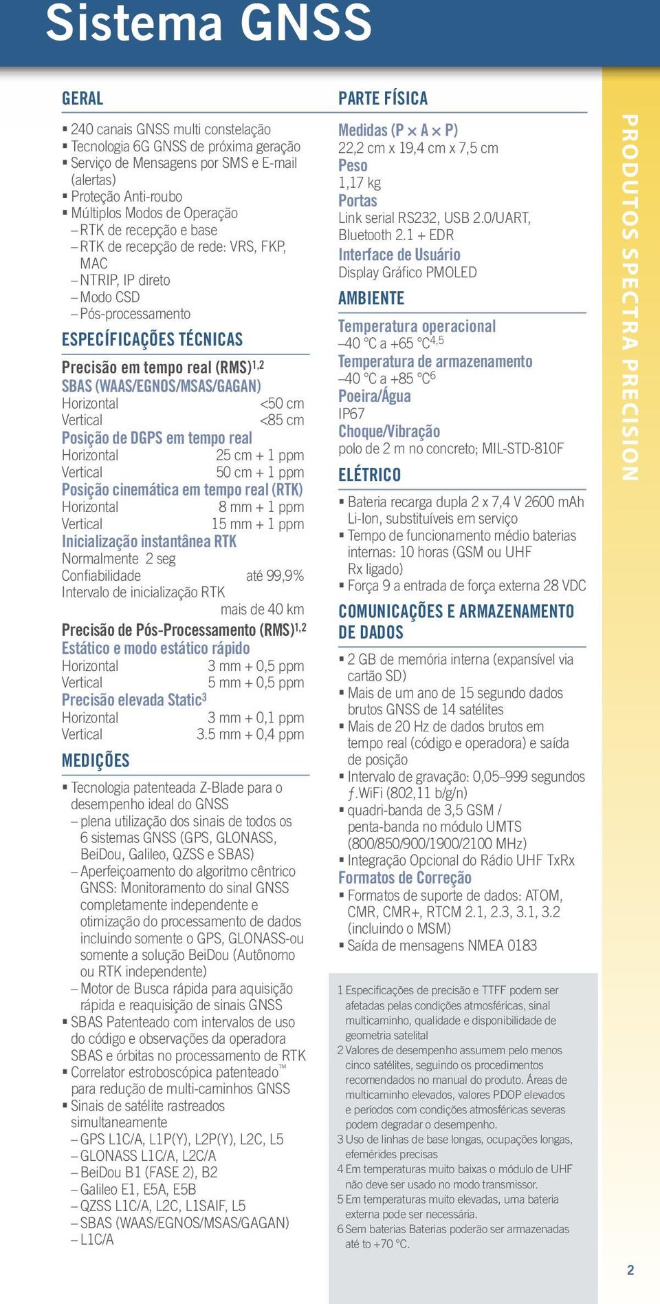 cm Vertical <85 cm Posição de DGPS em tempo real Horizontal 25 cm + 1 ppm Vertical 50 cm + 1 ppm Posição cinemática em tempo real (RTK) Horizontal 8 mm + 1 ppm Vertical 15 mm + 1 ppm Inicialização