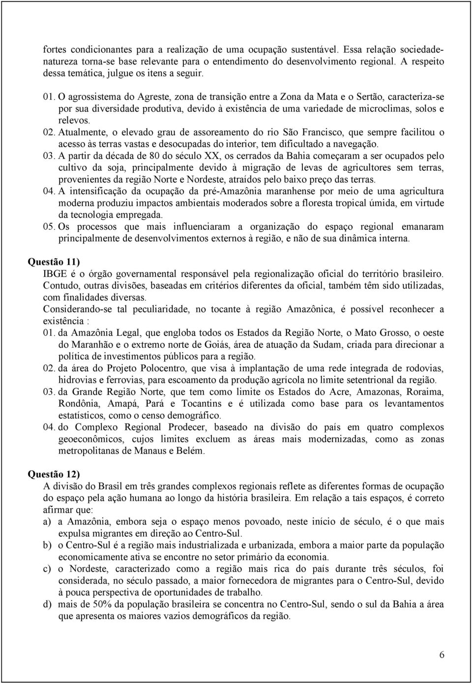 O agrossistema do Agreste, zona de transição entre a Zona da Mata e o Sertão, caracteriza-se por sua diversidade produtiva, devido à existência de uma variedade de microclimas, solos e relevos. 02.