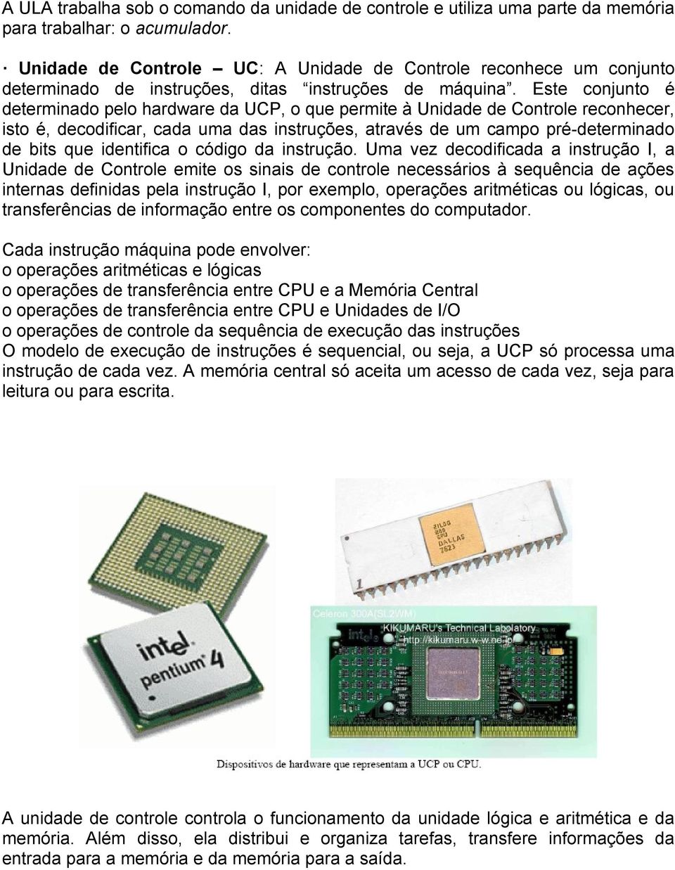 Este conjunto é determinado pelo hardware da UCP, o que permite à Unidade de Controle reconhecer, isto é, decodificar, cada uma das instruções, através de um campo pré-determinado de bits que