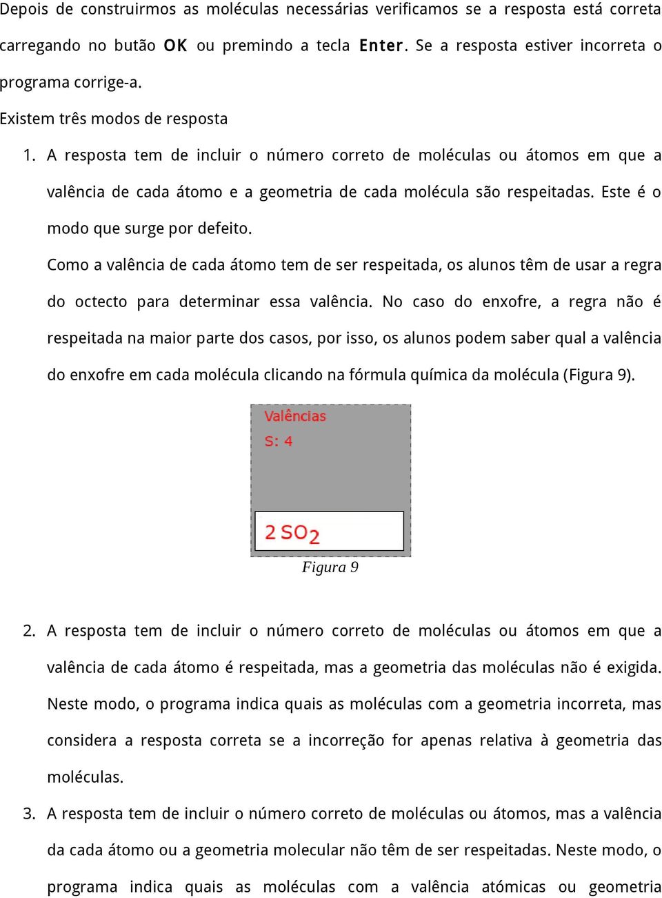 Este é o modo que surge por defeito. Como a valência de cada átomo tem de ser respeitada, os alunos têm de usar a regra do octecto para determinar essa valência.