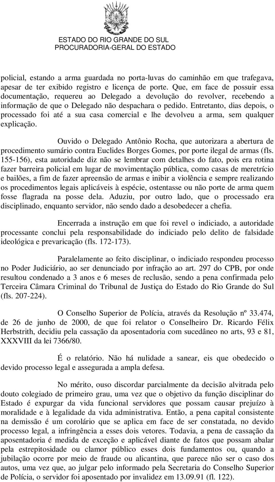 Entretanto, dias depois, o processado foi até a sua casa comercial e lhe devolveu a arma, sem qualquer explicação.