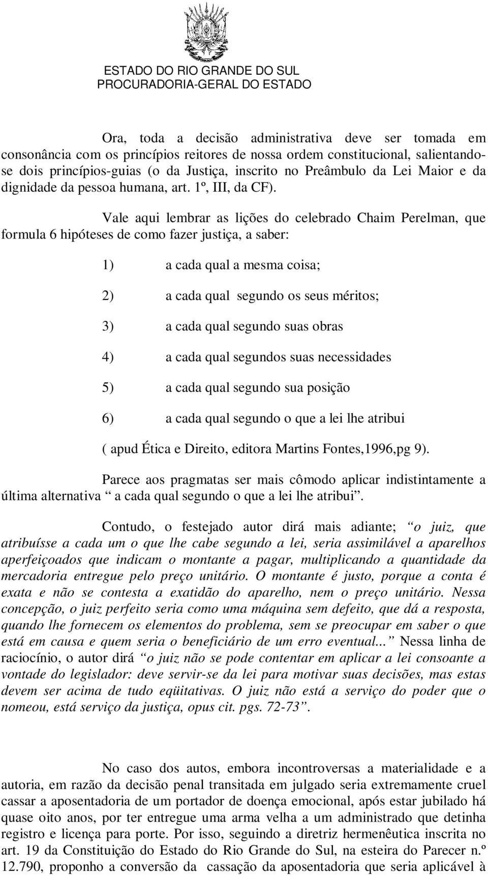 Vale aqui lembrar as lições do celebrado Chaim Perelman, que formula 6 hipóteses de como fazer justiça, a saber: 1) a cada qual a mesma coisa; 2) a cada qual segundo os seus méritos; 3) a cada qual