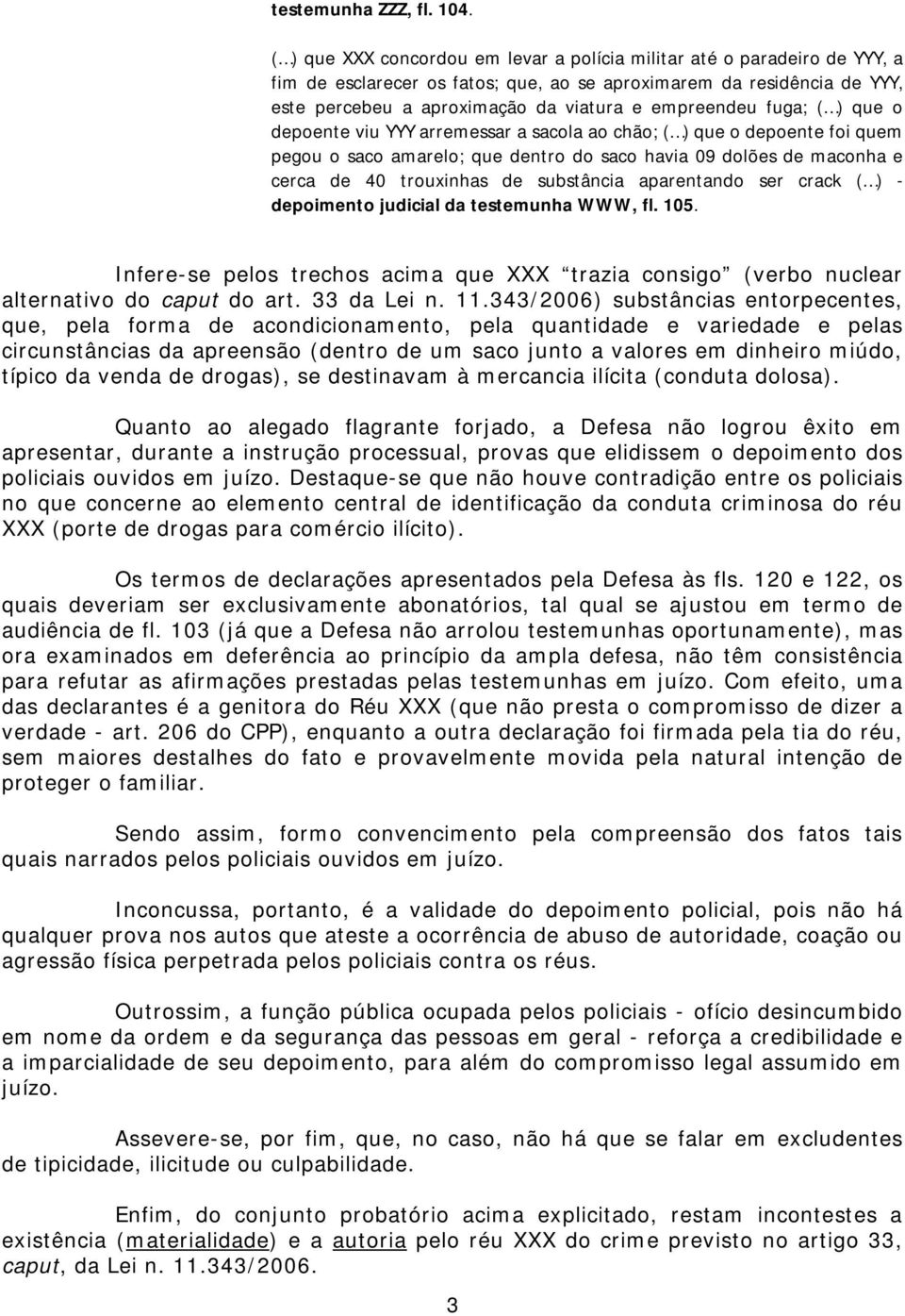 fuga; ( ) que o depoente viu YYY arremessar a sacola ao chão; ( ) que o depoente foi quem pegou o saco amarelo; que dentro do saco havia 09 dolões de maconha e cerca de 40 trouxinhas de substância