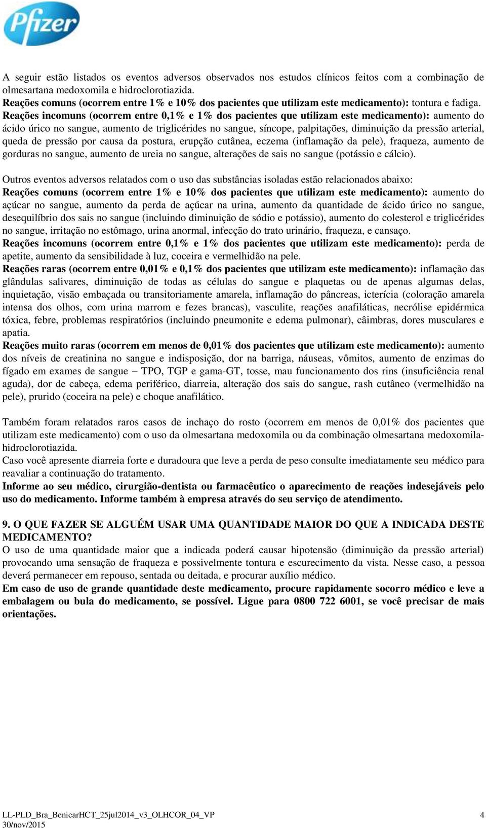 Reações incomuns (ocorrem entre 0,1% e 1% dos pacientes que utilizam este medicamento): aumento do ácido úrico no sangue, aumento de triglicérides no sangue, síncope, palpitações, diminuição da