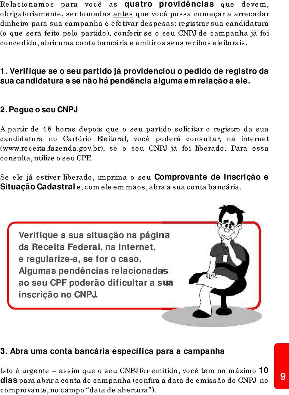 Verifique se o seu partido já providenciou o pedido de registro da sua candidatura e se não há pendência alguma em relação a ele. 2.