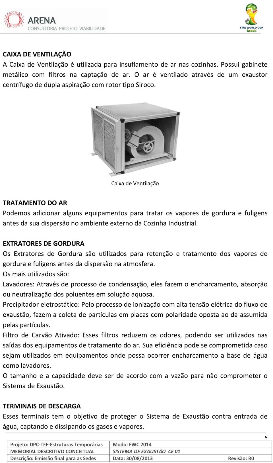 Caixa de Ventilação TRATAMENTO DO AR Podemos adicionar alguns equipamentos para tratar os vapores de gordura e fuligens antes da sua dispersão no ambiente externo da Cozinha Industrial.