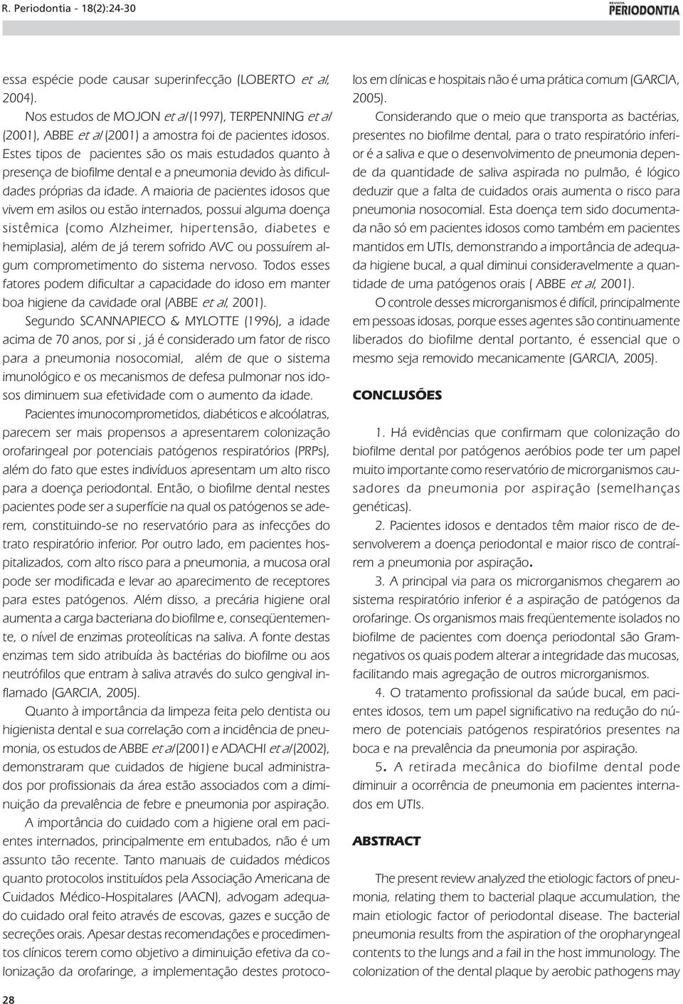 A maioria de pacientes idosos que vivem em asilos ou estão internados, possui alguma doença sistêmica (como Alzheimer, hiper tensão, diabetes e hemiplasia), além de já terem sofrido AVC ou possuírem