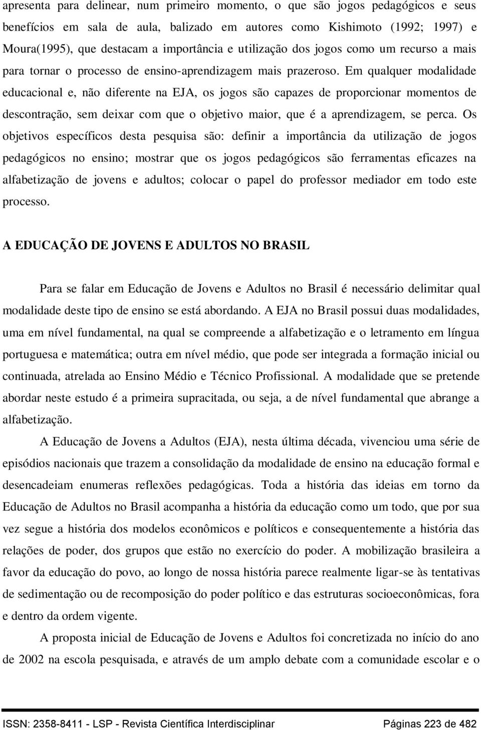 Em qualquer modalidade educacional e, não diferente na EJA, os jogos são capazes de proporcionar momentos de descontração, sem deixar com que o objetivo maior, que é a aprendizagem, se perca.