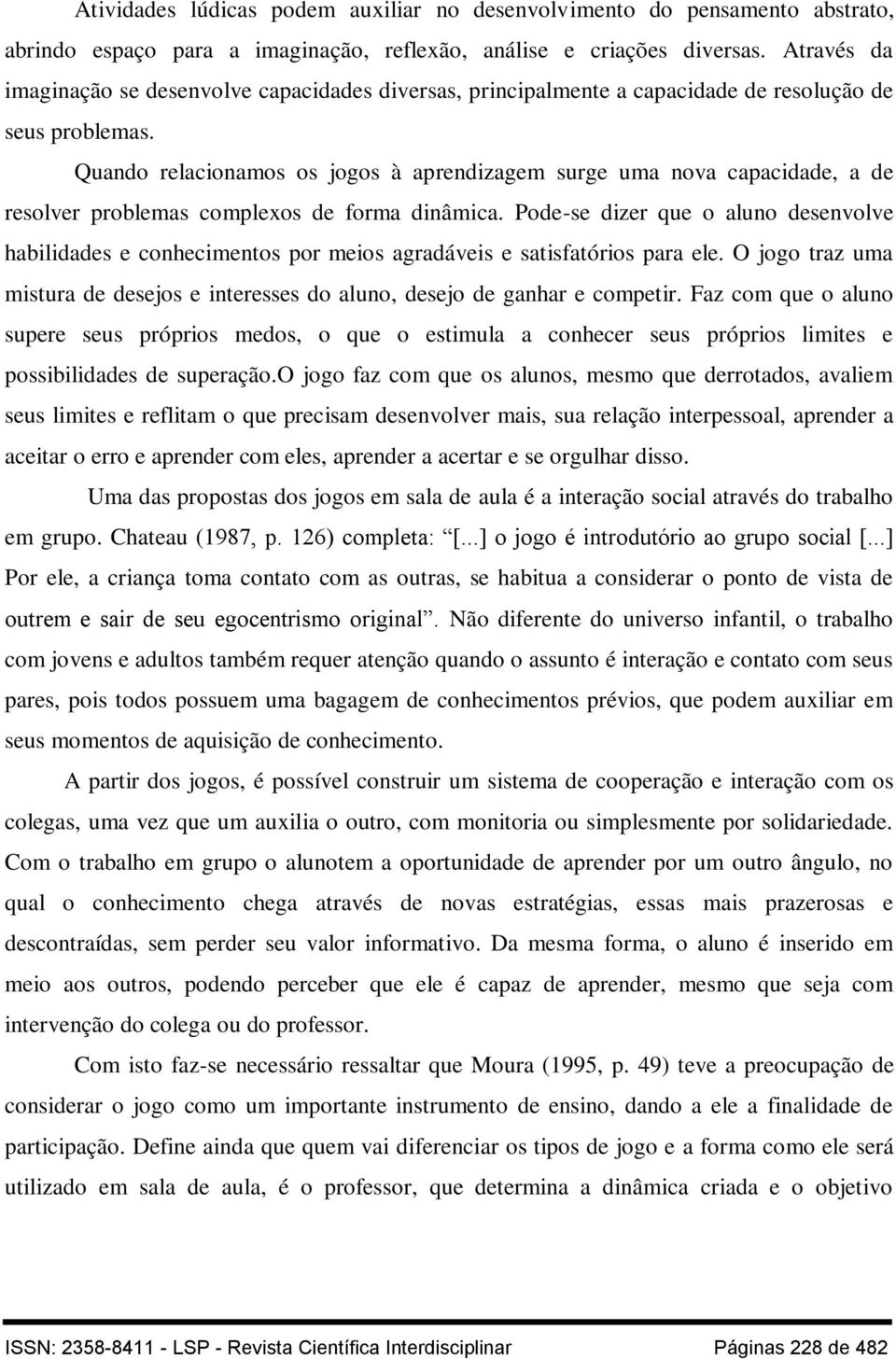 Quando relacionamos os jogos à aprendizagem surge uma nova capacidade, a de resolver problemas complexos de forma dinâmica.