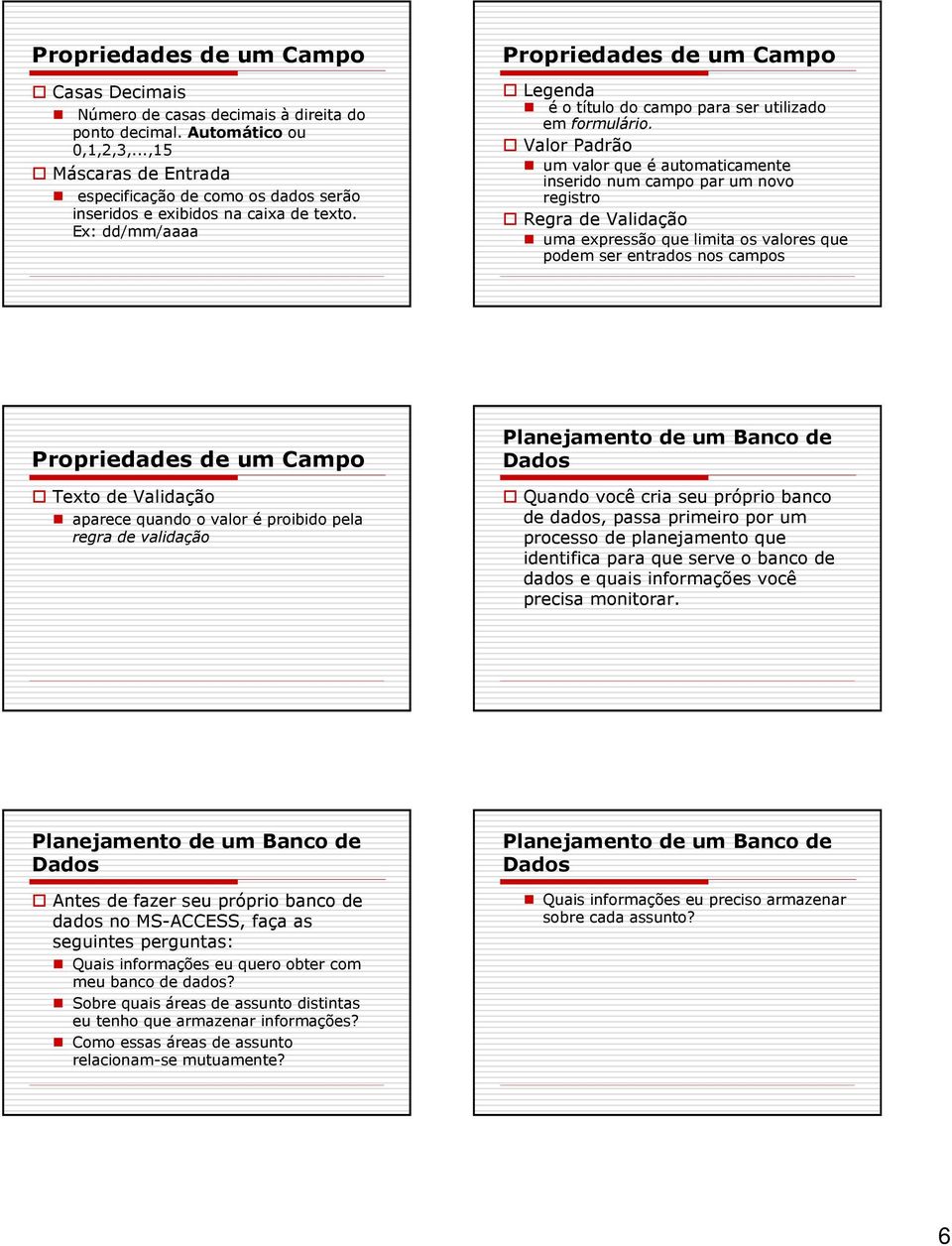 Valor Padrão um valor que é automaticamente inserido num campo par um novo registro Regra de Validação uma expressão que limita os valores que podem ser entrados nos campos Texto de Validação aparece