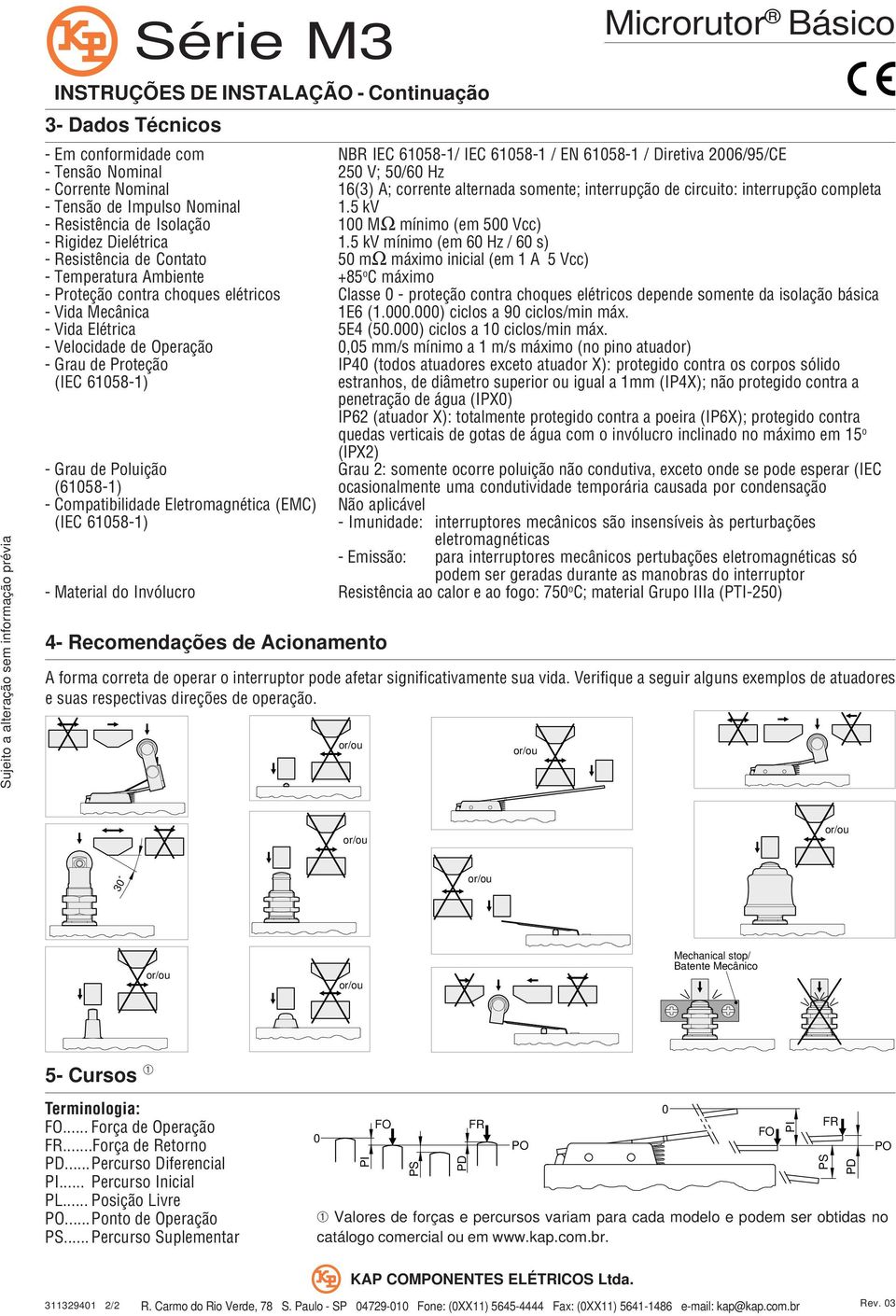 5 kv - Resistência de Isolação 100 MΩ mínimo (em 500 Vcc) - Rigidez Dielétrica 1.