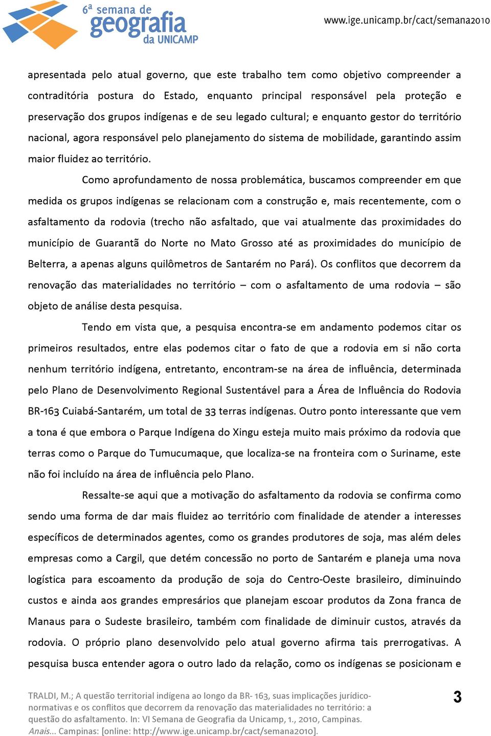 Como aprofundamento de nossa problemática, buscamos compreender em que medida os grupos indígenas se relacionam com a construção e, mais recentemente, com o asfaltamento da rodovia (trecho não