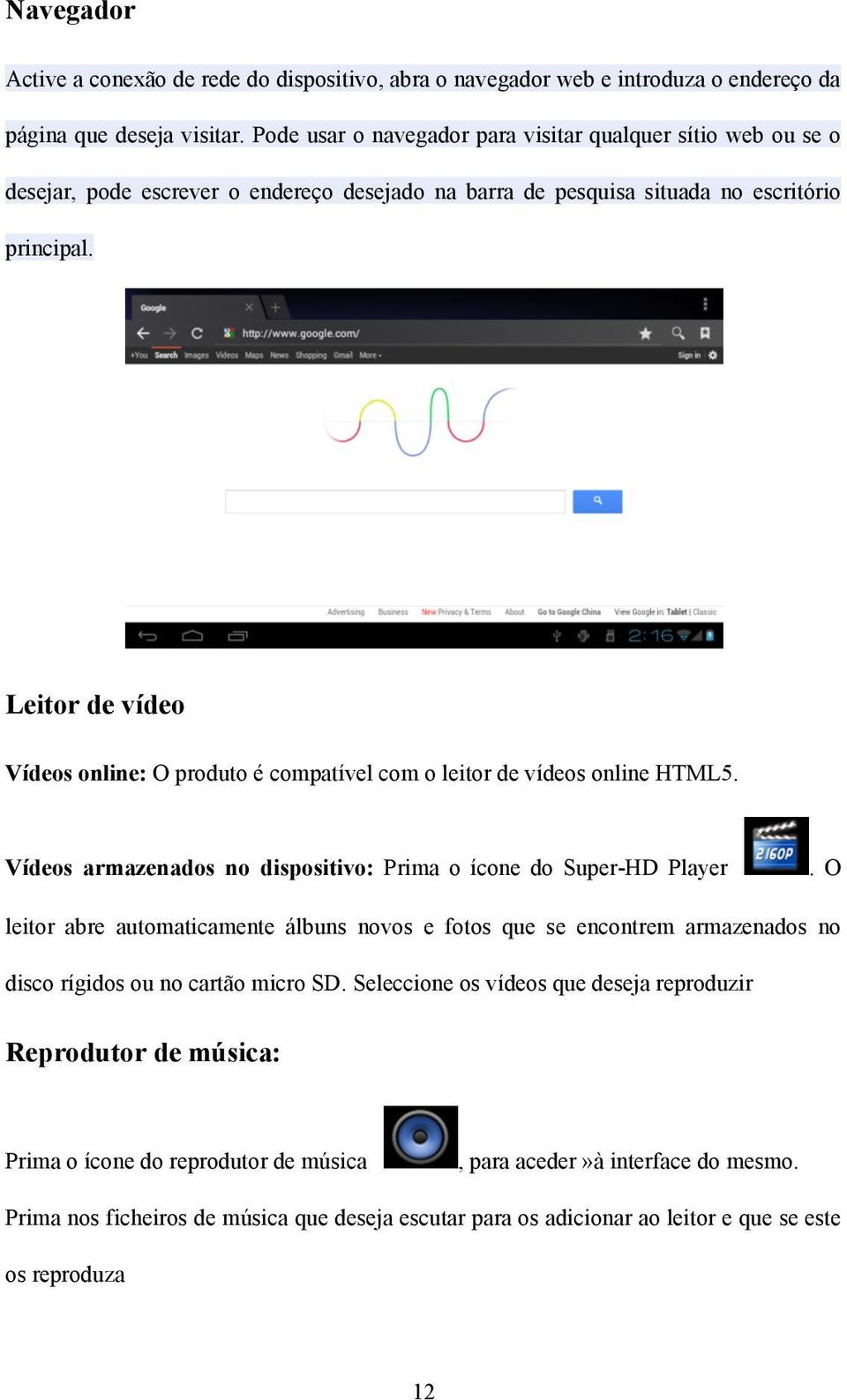 Leitor de vídeo Vídeos online: O produto é compatível com o leitor de vídeos online HTML5. Vídeos armazenados no dispositivo: Prima o ícone do Super-HD Player.