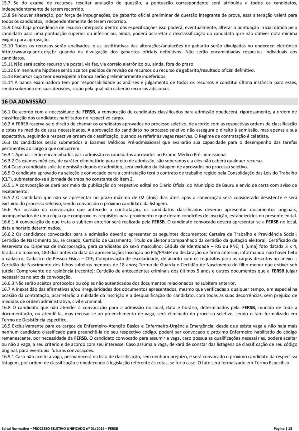 15.9 Caso haja procedência de recurso interposto dentro das especificações isso poderá, eventualmente, alterar a pontuação inicial obtida pelo candidato para uma pontuação superior ou inferior ou,