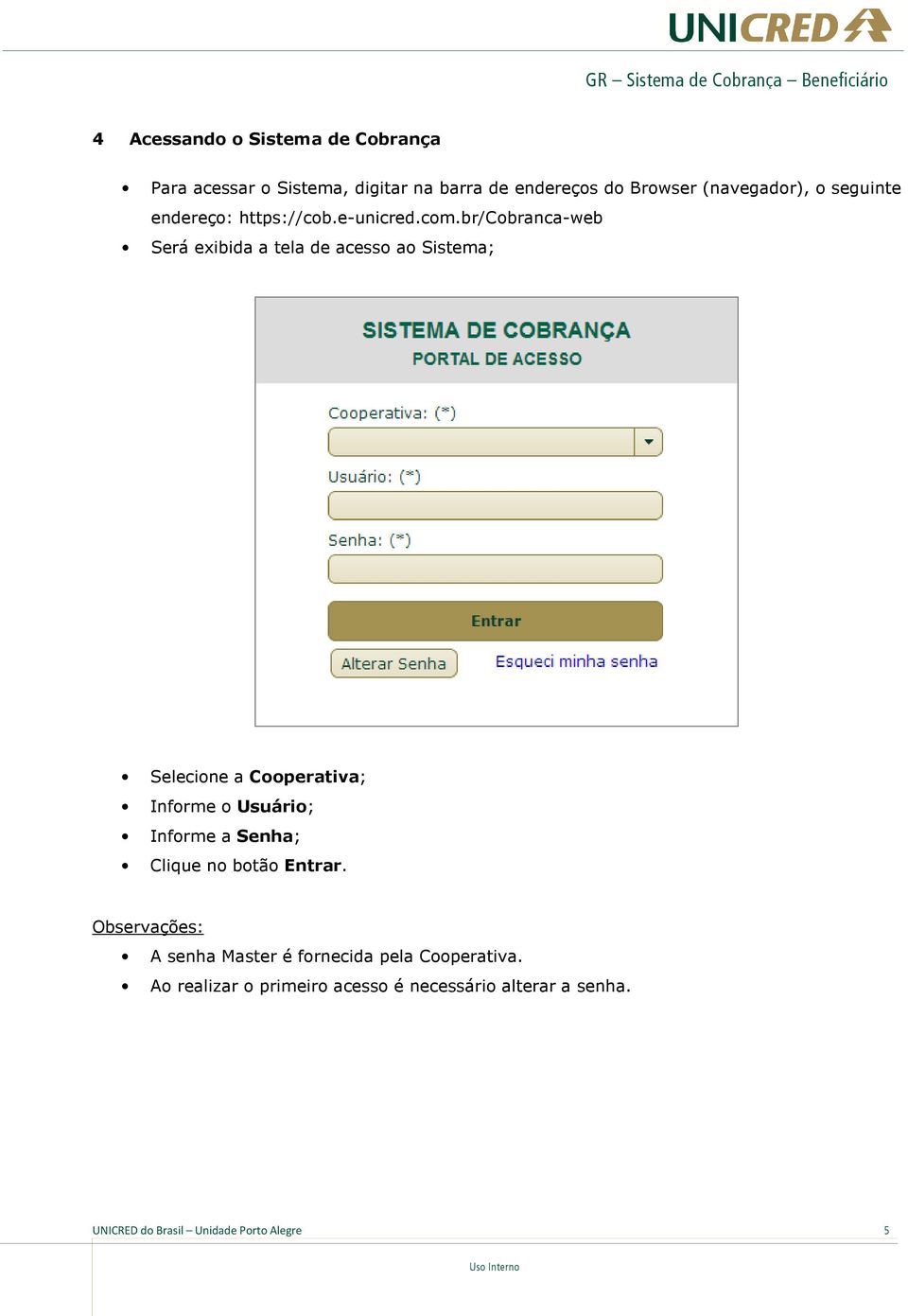 br/cobranca-web Será exibida a tela de acesso ao Sistema; Selecione a Cooperativa; Informe o Usuário; Informe a