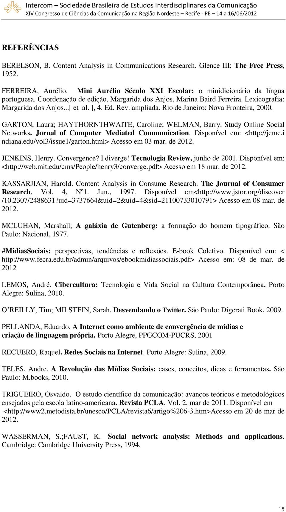 GARTON, Laura; HAYTHORNTHWAITE, Caroline; WELMAN, Barry. Study Online Social Networks. Jornal of Computer Mediated Communication. Disponível em: <http://jcmc.i ndiana.edu/vol3/issue1/garton.