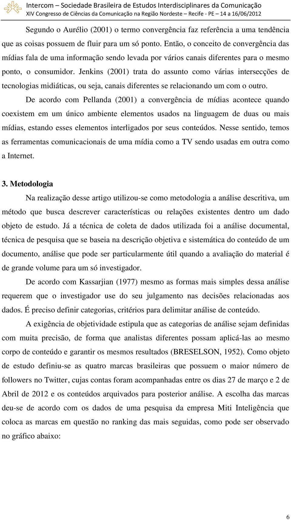 Jenkins (2001) trata do assunto como várias intersecções de tecnologias midiáticas, ou seja, canais diferentes se relacionando um com o outro.