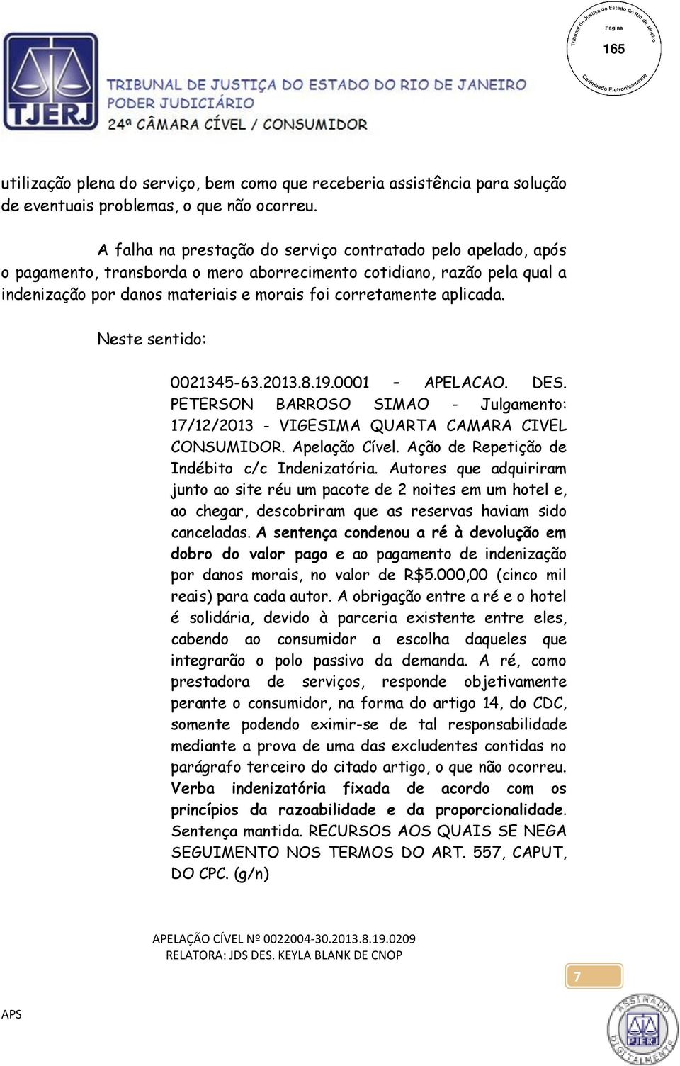 aplicada. Neste sentido: 0021345-63.2013.8.19.0001 APELACAO. DES. PETERSON BARROSO SIMAO - Julgamento: 17/12/2013 - VIGESIMA QUARTA CAMARA CIVEL CONSUMIDOR. Apelação Cível.