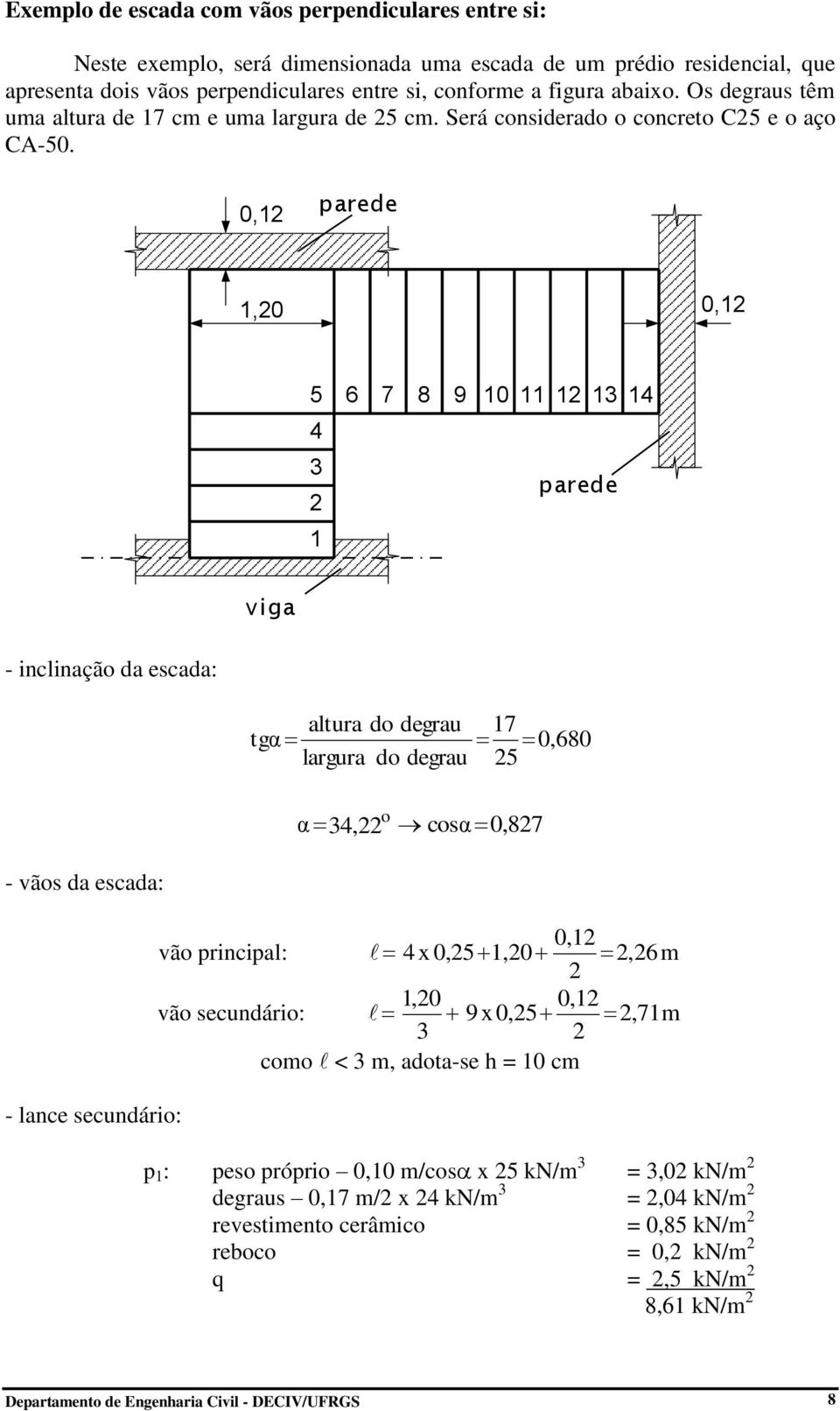 0, parede,0 0, 5 6 7 8 9 0 4 4 parede viga - inclinação da escada: altura do degrau tgα largura do degrau 7 0,680 5 α 4, o cosα 0,87 - vãos da escada: - lance secundário: vão principal:
