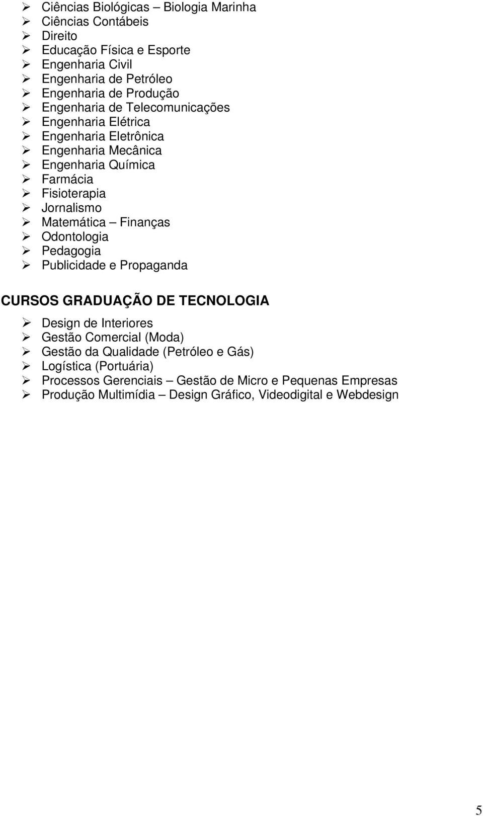 Matemática Finanças Odontologia Pedagogia Publicidade e Propaganda CURSOS GRADUAÇÃO DE TECNOLOGIA Design de Interiores Gestão Comercial (Moda) Gestão da