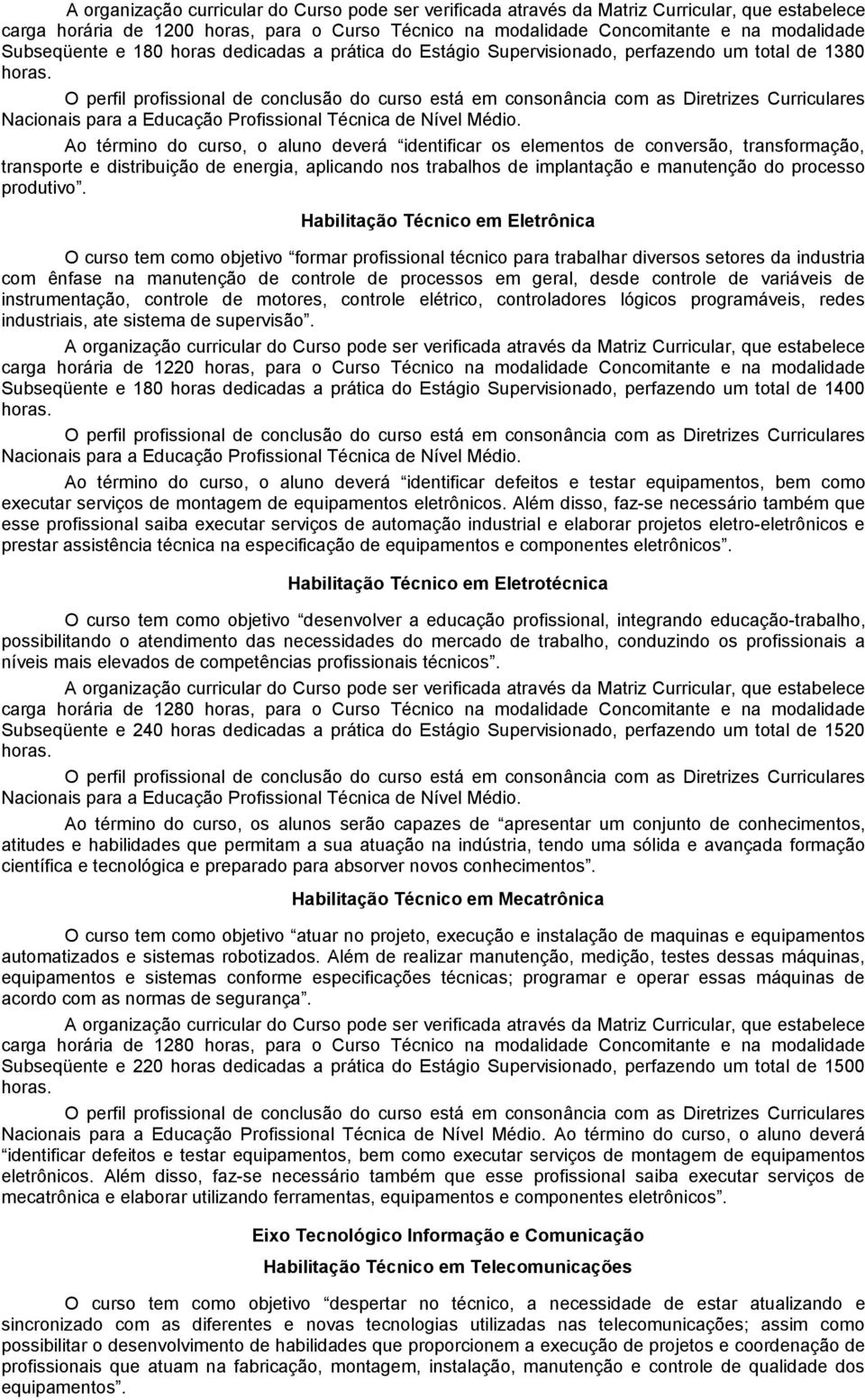 Habilitação Técnico em Eletrônica O curso tem como objetivo formar profissional técnico para trabalhar diversos setores da industria com ênfase na manutenção de controle de processos em geral, desde