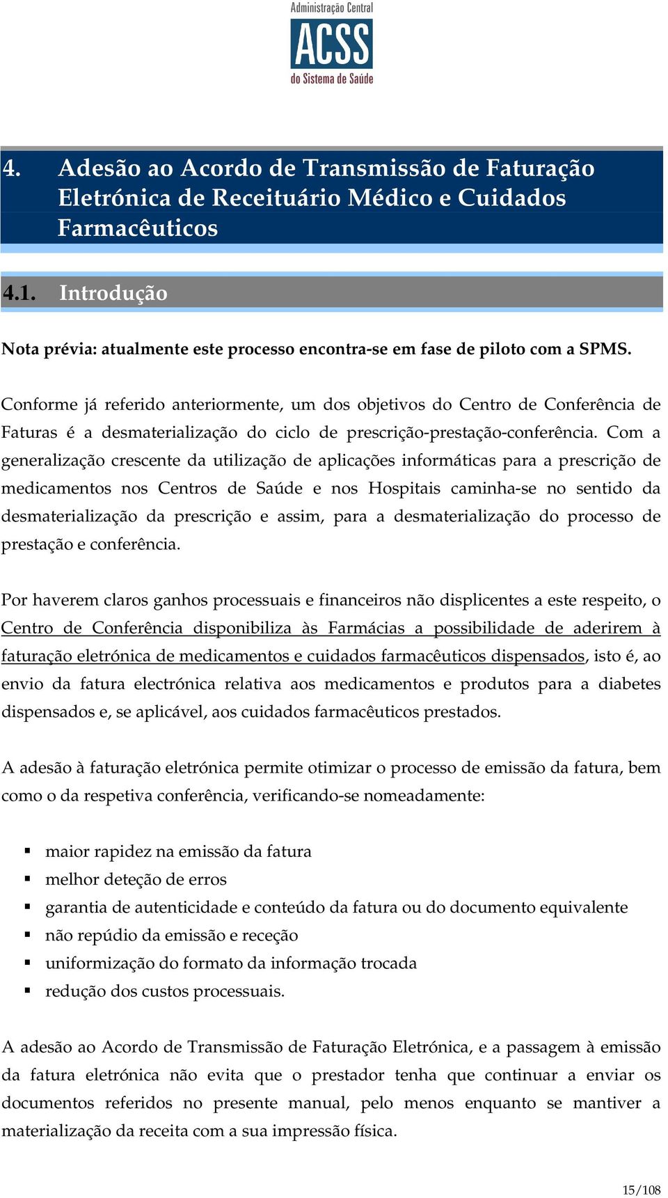 Conforme já referido anteriormente, um dos objetivos do Centro de Conferência de Faturas é a desmaterialização do ciclo de prescrição-prestação-conferência.