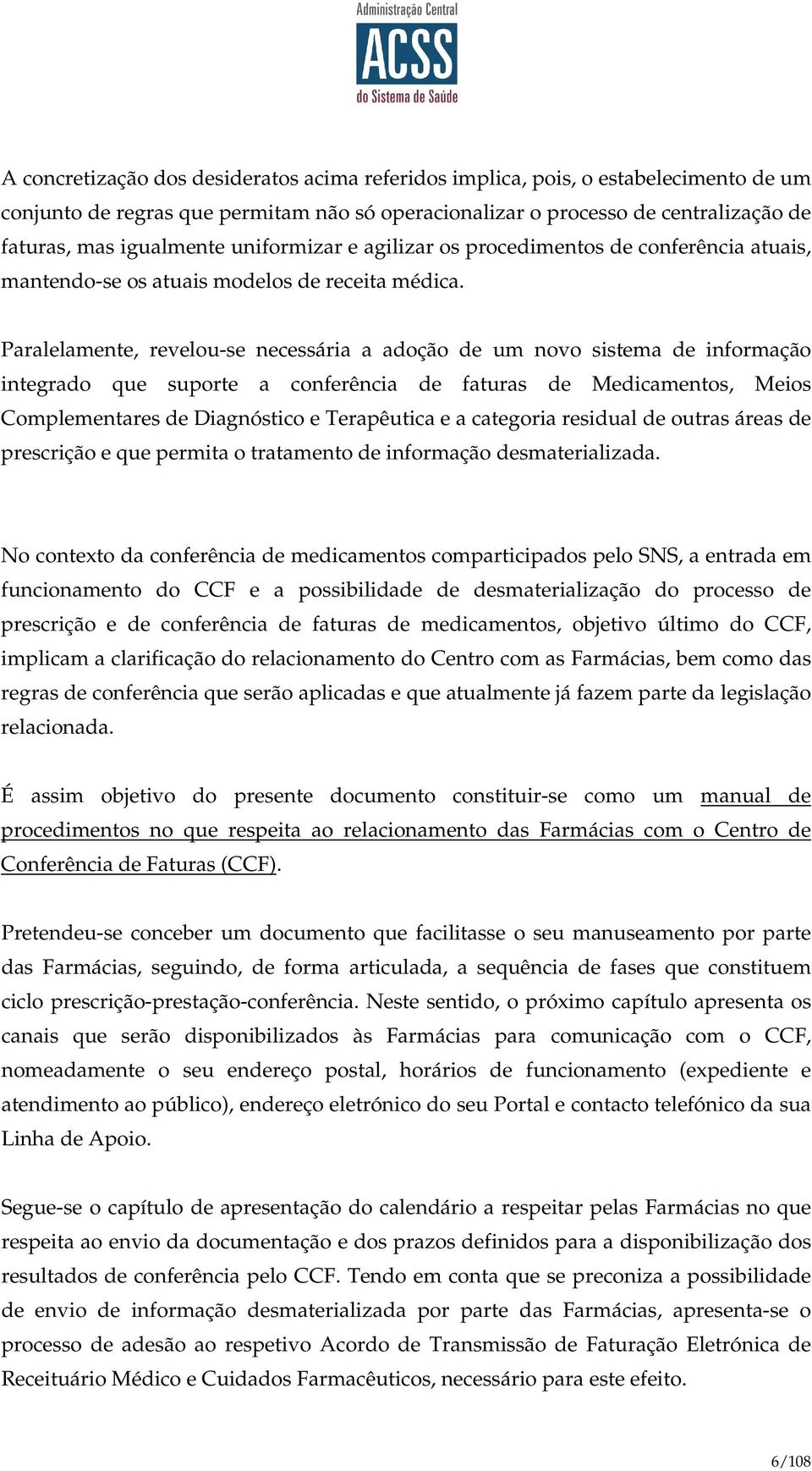 Paralelamente, revelou-se necessária a adoção de um novo sistema de informação integrado que suporte a conferência de faturas de Medicamentos, Meios Complementares de Diagnóstico e Terapêutica e a