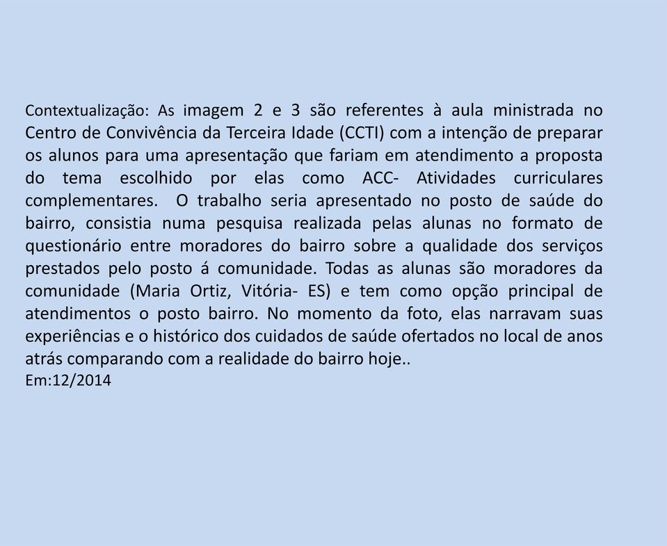 O trabalho seria apresentado no posto de saúde do bairro, consistia numa pesquisa realizada pelas alunas no formato de questionário entre moradores do bairro sobre a qualidade dos serviços prestados