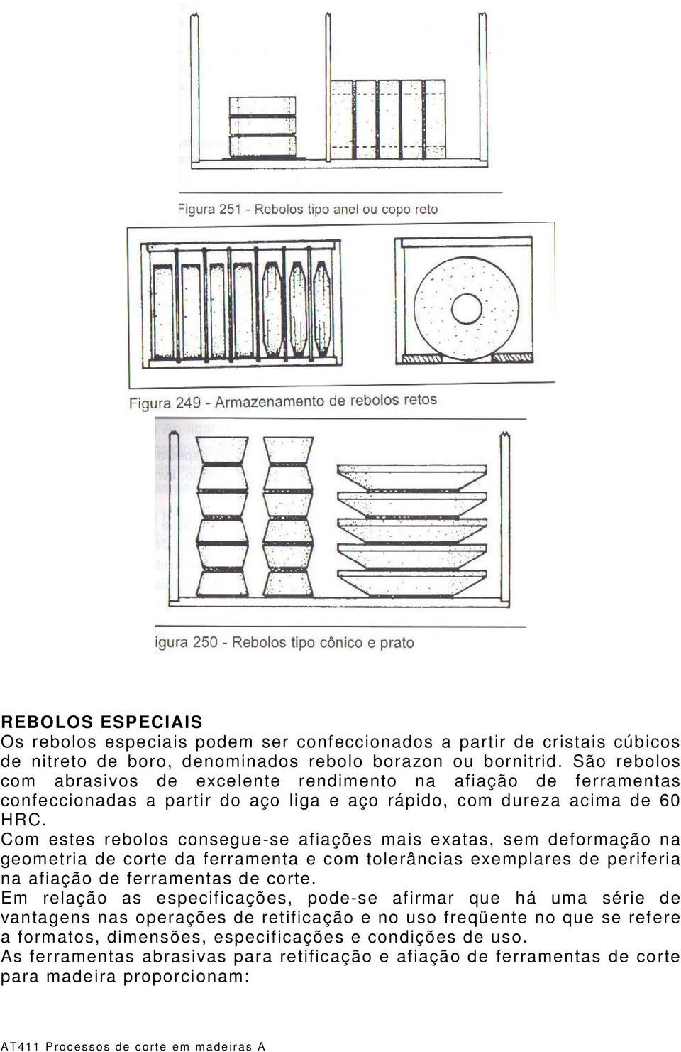 Com estes rebolos consegue-se afiações mais exatas, sem deformação na geometria de corte da ferramenta e com tolerâncias exemplares de periferia na afiação de ferramentas de corte.