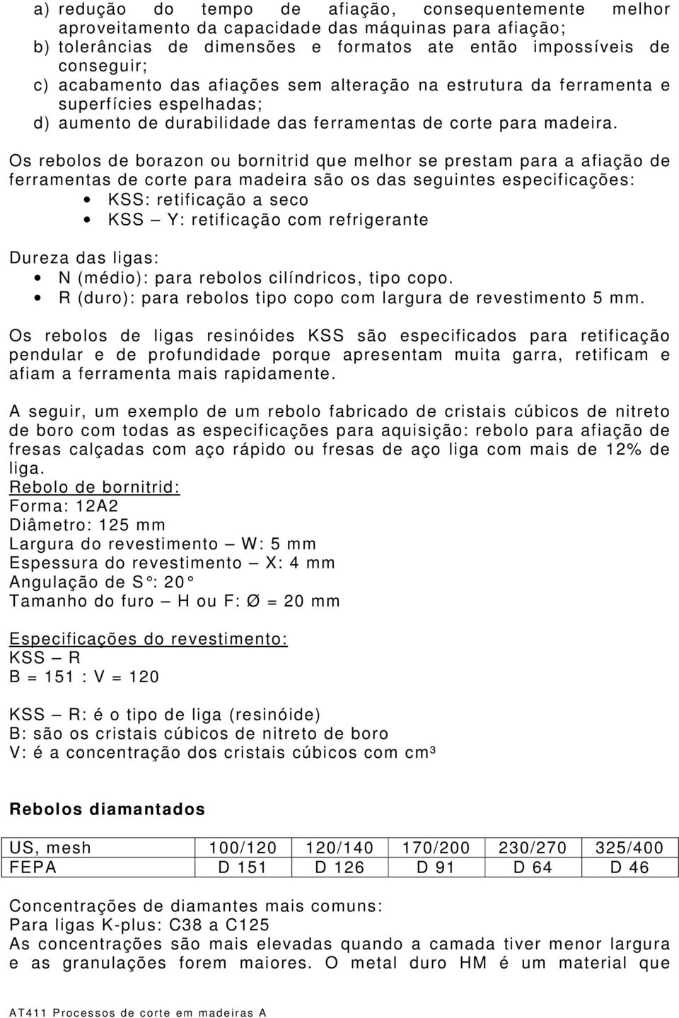 Os rebolos de borazon ou bornitrid que melhor se prestam para a afiação de ferramentas de corte para madeira são os das seguintes especificações: KSS: retificação a seco KSS Y: retificação com