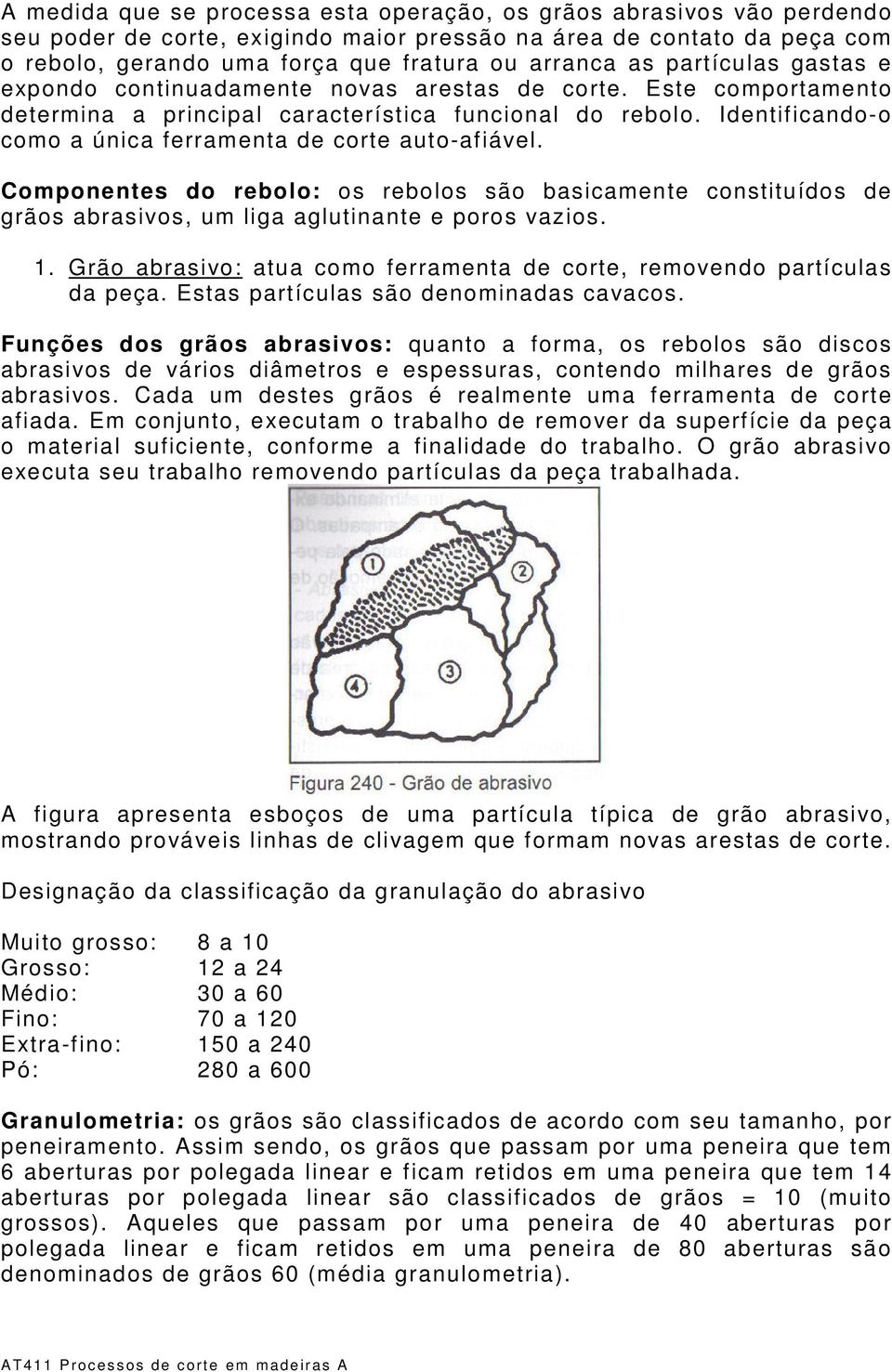 Identificando-o como a única ferramenta de corte auto-afiável. Componentes do rebolo: os rebolos são basicamente constituídos de grãos abrasivos, um liga aglutinante e poros vazios. 1.