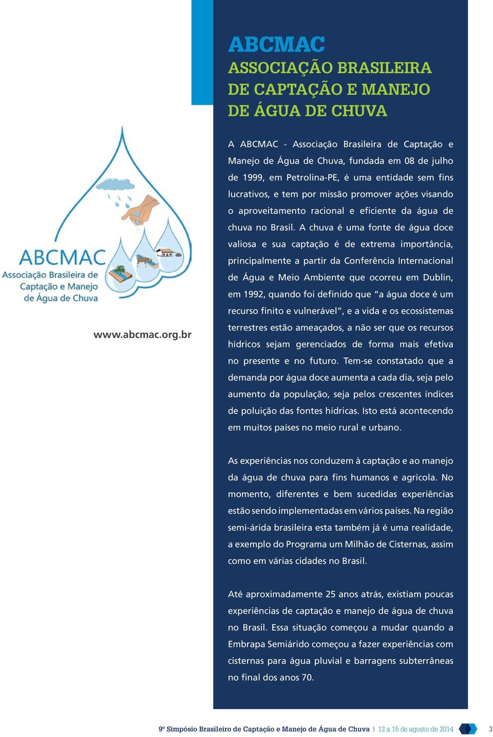 A chuva é uma fonte de água doce valiosa e sua captação é de extrema importância, principalmente a partir da Conferência Internacional de Água e Meio Ambiente que ocorreu em Dublin, em 1992, quando