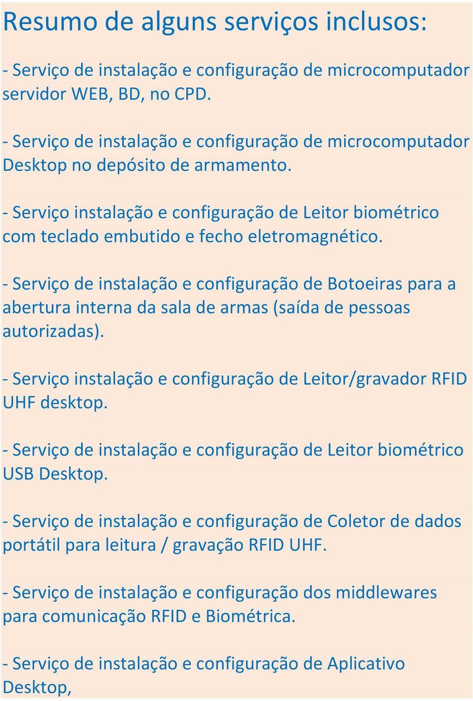 - Serviço de instalação e configuração de Botoeiras para a abertura interna da sala de armas (saída de pessoas autorizadas). - Serviço instalação e configuração de Leitor/gravador RFID UHF desktop.